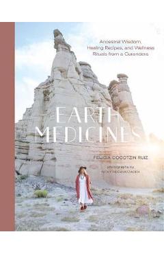 Earth Medicines: Ancestral Wisdom, Healing Recipes, and Wellness Rituals from a Curandera - Felicia Cocotzin Ruiz