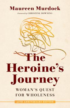 The Heroine\'s Journey: Woman\'s Quest for Wholeness - Maureen Murdock