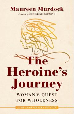 The Heroine's Journey: Woman's Quest for Wholeness - Maureen Murdock