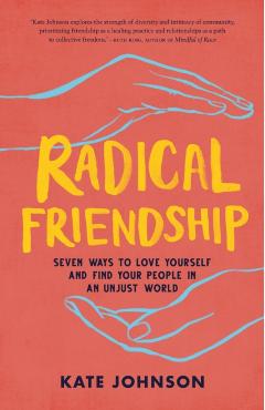 Radical Friendship: Seven Ways to Love Yourself and Find Your People in an Unjust World - Kate Johnson