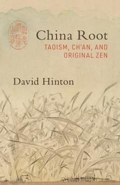 China Root: Taoism, Ch\'an, and Original Zen - David Hinton