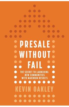 PreSale Without Fail: The Secret to Launching New Communities with Maximum Results - Kevin Oakley