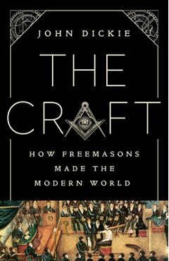 The Craft: How the Freemasons Made the Modern World - John Dickie