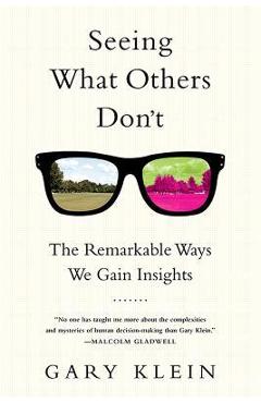 Seeing What Others Don\'t: The Remarkable Ways We Gain Insights - Gary Klein