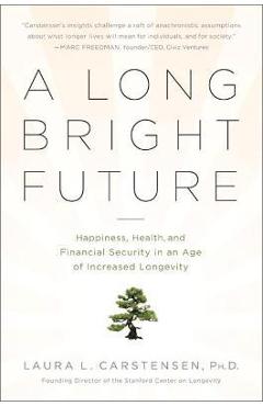 A Long Bright Future: Happiness, Health, and Financial Security in an Age of Increased Longevity - Laura Carstensen