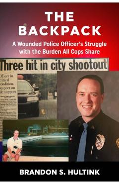The Backpack: A Wounded Police Officer's Struggle with the Burden All Cops Share - Brandon S. Hultink