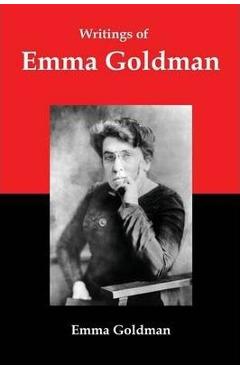 Writings of Emma Goldman: Essays on Anarchism, Feminism, Socialism, and Communism - Emma Goldman