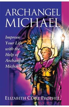 Archangel Michael: Improve Your Life with the Help of Archangel Michael - Elizabeth Clare Prophet