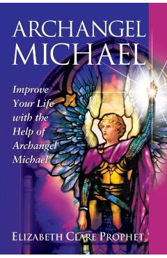 Archangel Michael: Improve Your Life with the Help of Archangel Michael - Elizabeth Clare Prophet