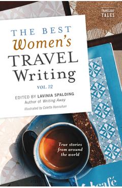 The Best Women\'s Travel Writing, Volume 12: True Stories from Around the World - Lavinia Spalding