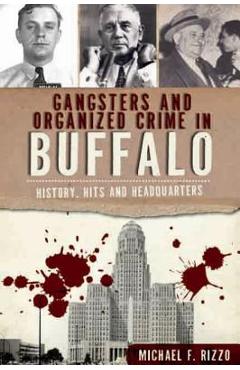 Gangsters and Organized Crime in Buffalo: History, Hits and Headquarters - Michael F. Rizzo