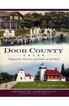 Door County Tales: Shipwrecks, Cherries and Goats on the Roof - Gayle Soucek