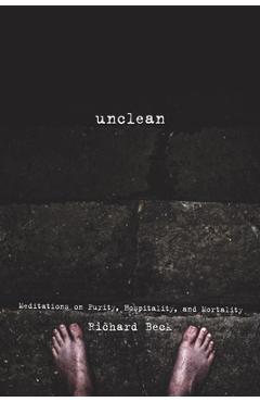 Unclean: Meditations on Purity, Hospitality, and Mortality - Richard Beck