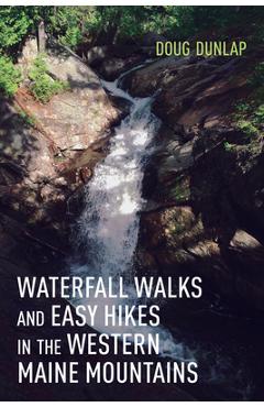 Waterfall Walks and Easy Hikes in the Western Maine Mountains - Doug Dunlap