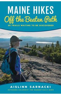 Maine Hikes Off the Beaten Path: 35 Trails Waiting to Be Discovered - Aislinn Sarnacki