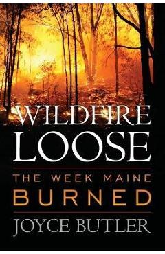 Wildfire Loose: The Week Maine Burned - Joyce Butler