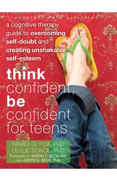 Think confident, be confident for teens: a cognitive therapy guide to overcoming self-doubt and creating unshakable self-esteem - marci g. fox