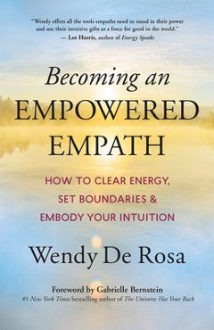 Becoming an Empowered Empath: How to Clear Energy, Set Boundaries & Embody Your Intuition - Wendy De Rosa