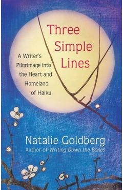 Three Simple Lines: A Writer\'s Pilgrimage Into the Heart and Homeland of Haiku - Natalie Goldberg