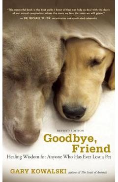 Goodbye, Friend: Healing Wisdom for Anyone Who Has Ever Lost a Pet - Gary A. Kowalski