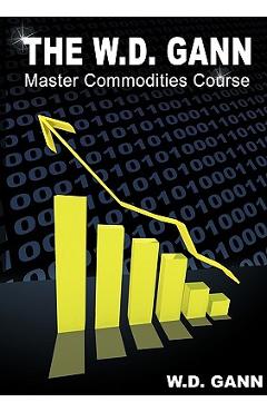 The W. D. Gann Master Commodity Course: Original Commodity Market Trading Course - W. D. Gann