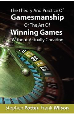 The Theory And Practice Of Gamesmanship Or The Art Of Winning Games Without Actually Cheating - Stephen Potter