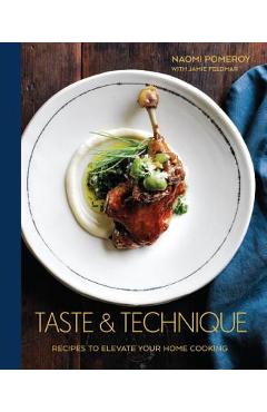 Taste & Technique: Recipes to Elevate Your Home Cooking [A Cookbook] - Naomi Pomeroy
