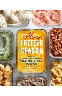 It\'s Always Freezer Season: How to Freeze Like a Chef with 100 Make-Ahead Recipes [A Cookbook] - Ashley Christensen