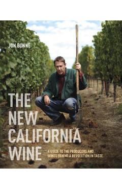 The New California Wine: A Guide to the Producers and Wines Behind a Revolution in Taste - Jon Bonne