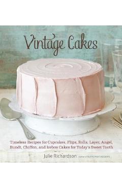 Vintage Cakes: Timeless Recipes for Cupcakes, Flips, Rolls, Layer, Angel, Bundt, Chiffon, and Icebox Cakes for Today\'s Sweet Tooth - Julie Richardson