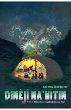 Din�j� Na`nitin: Navajo Traditional Teachings and History - Robert S. Mcpherson