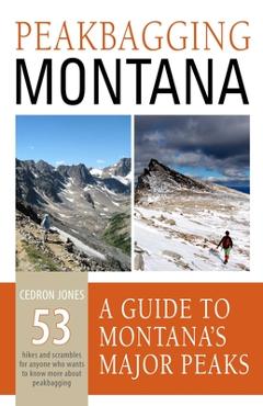 Peakbagging Montana: A Guide to Montana\'s Major Peaks - Cedron Jones