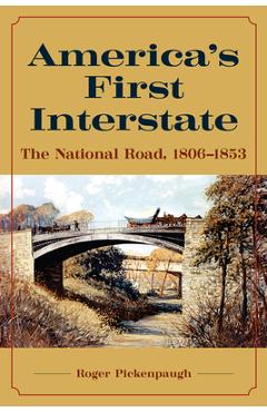 America\'s First Interstate: The National Road, 1806-1853 - Roger Pickenpaugh