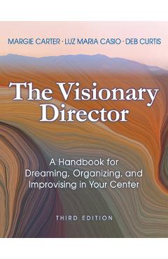 The Visionary Director, Third Edition: A Handbook for Dreaming, Organizing, and Improvising in Your Center - Margie Carter