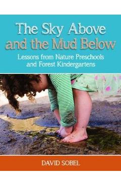 The Sky Above and the Mud Below: Lessons from Nature Preschools and Forest Kindergartens - David Sobel