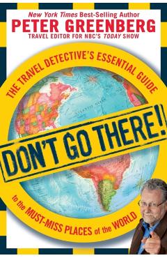 Don't Go There!: The Travel Detective's Essential Guide to the Must-Miss Places of the World
