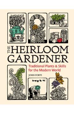 The Heirloom Gardener: Traditional Plants and Skills for the Modern World - John Forti