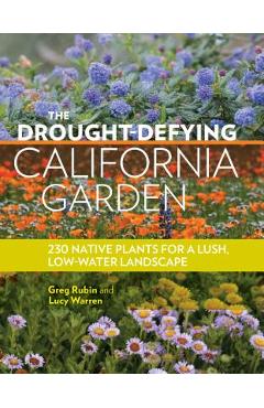 The Drought-Defying California Garden: 230 Native Plants for a Lush, Low-Water Landscape - Greg Rubin
