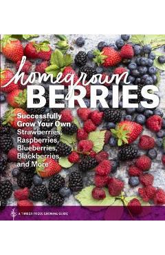 Homegrown Berries: Successfully Grow Your Own Strawberries, Raspberries, Blueberries, Blackberries, and More - Timber Press