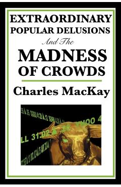 Extraordinary Popular Delusions and the Madness of Crowds - Charles Mackay
