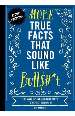 More True Facts That Sound Like Bull$#*t, 2: 500 More Insane-But-True Facts to Rattle Your Brain (Fun Facts, Amazing Statistic, Humor Gift, Gift Books - Tim Rayborn