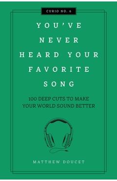 You've Never Heard Your Favorite Song: 100 Deep Cuts to Make Your World Sound Better - Matthew Doucet