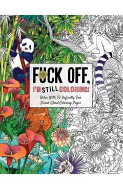 Fuck Off, I'm Still Coloring: Relax with 50 Defiantly Fun Swear Word Coloring Pages - Cider Mill Press