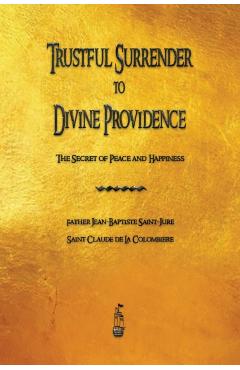 Trustful Surrender to Divine Providence: The Secret of Peace and Happiness - Jean Baptiste Saint-jure