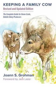 Keeping a Family Cow: The Complete Guide for Home-Scale, Holistic Dairy Producers, 3rd Edition - Joann S. Grohman