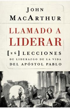 Llamado a Liderar: 26 Lecciones de Liderazgo de la Vida del Ap�stol Pablo - John F. Macarthur