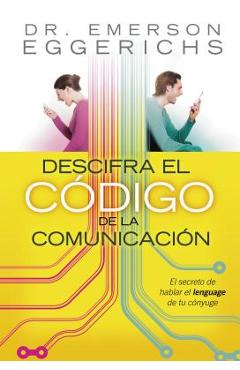 Descifra El C�digo de la Comunicaci�n: El Secreto de Hablar El Lenguage de Tu C�nyuge = Cracking the Communication Code - Emerson Eggerichs