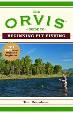 The Orvis Guide to Beginning Fly Fishing: 101 Tips for the Absolute Beginner - The Orvis Company