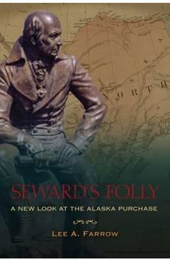 Seward\'s Folly: A New Look at the Alaska Purchase - Lee A. Farrow