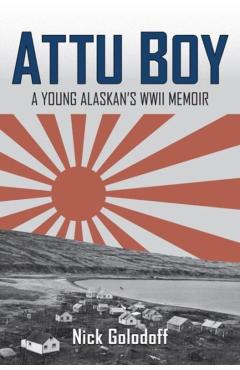 Attu Boy: A Young Alaskan's WWII Memoir - Nick Golodoff